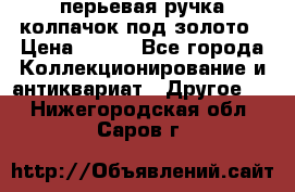 перьевая ручка колпачок под золото › Цена ­ 200 - Все города Коллекционирование и антиквариат » Другое   . Нижегородская обл.,Саров г.